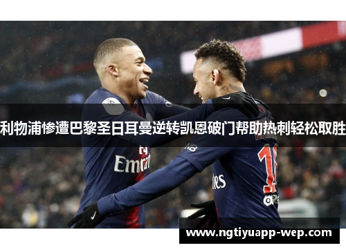 利物浦惨遭巴黎圣日耳曼逆转凯恩破门帮助热刺轻松取胜