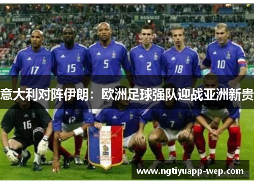 意大利对阵伊朗：欧洲足球强队迎战亚洲新贵