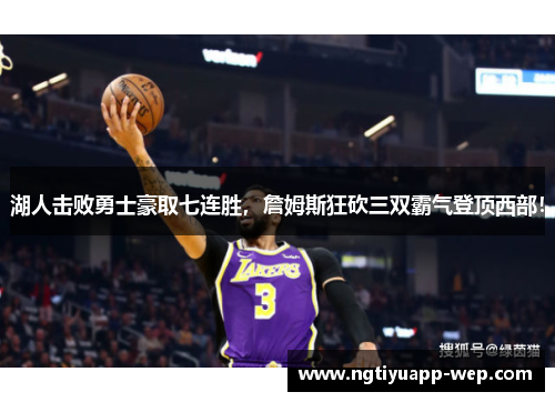湖人击败勇士豪取七连胜，詹姆斯狂砍三双霸气登顶西部！