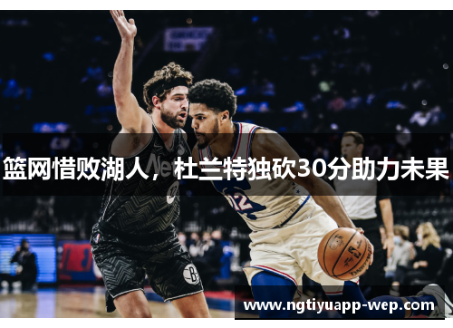 篮网惜败湖人，杜兰特独砍30分助力未果