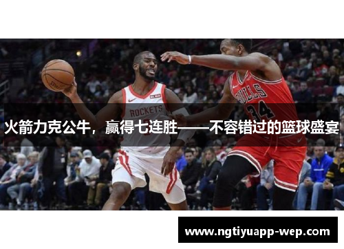 火箭力克公牛，赢得七连胜——不容错过的篮球盛宴