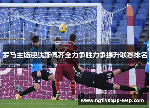 罗马主场迎战斯佩齐全力争胜力争提升联赛排名